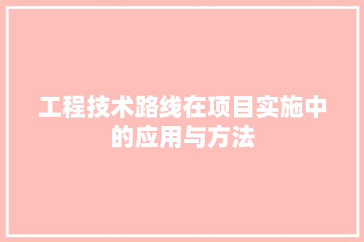 工程技术路线在项目实施中的应用与方法 现代风格装饰