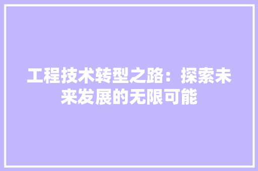 工程技术转型之路：探索未来发展的无限可能