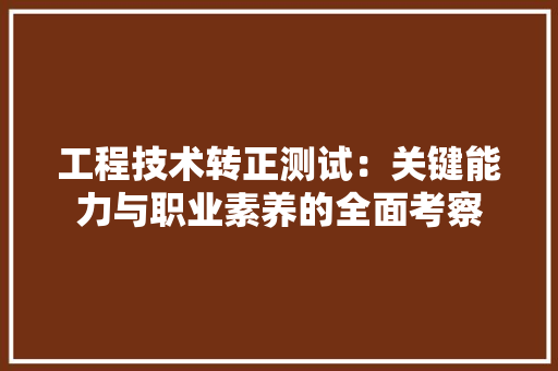 工程技术转正测试：关键能力与职业素养的全面考察