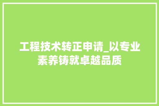 工程技术转正申请_以专业素养铸就卓越品质