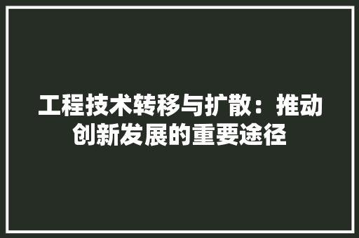 工程技术转移与扩散：推动创新发展的重要途径 现代风格装饰