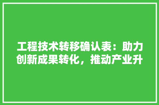 工程技术转移确认表：助力创新成果转化，推动产业升级 现代风格装饰