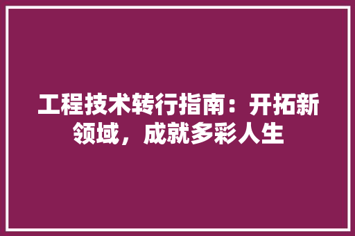 工程技术转行指南：开拓新领域，成就多彩人生 现代风格装饰