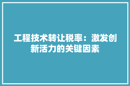 工程技术转让税率：激发创新活力的关键因素 现代风格装饰