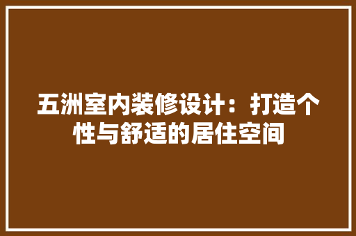 五洲室内装修设计：打造个性与舒适的居住空间