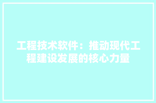 工程技术软件：推动现代工程建设发展的核心力量 现代风格装饰