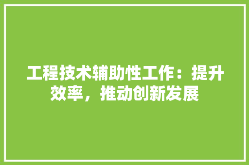 工程技术辅助性工作：提升效率，推动创新发展 现代风格装饰