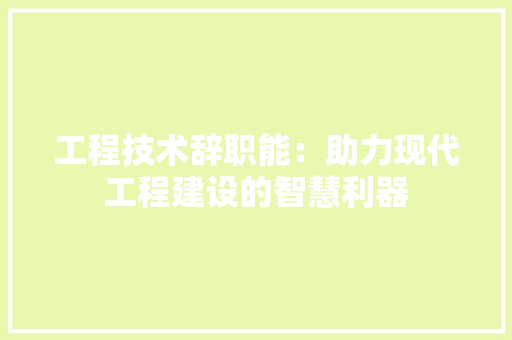 工程技术辞职能：助力现代工程建设的智慧利器 现代风格装饰