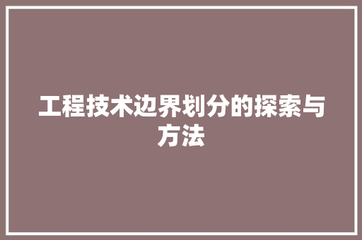 工程技术边界划分的探索与方法 现代风格装饰