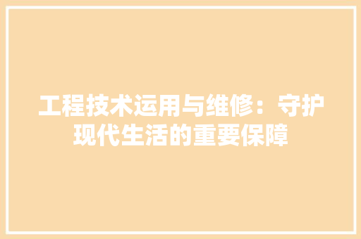 工程技术运用与维修：守护现代生活的重要保障 现代风格装饰