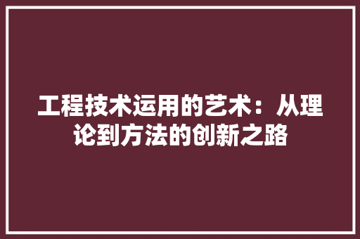 工程技术运用的艺术：从理论到方法的创新之路 现代风格装饰