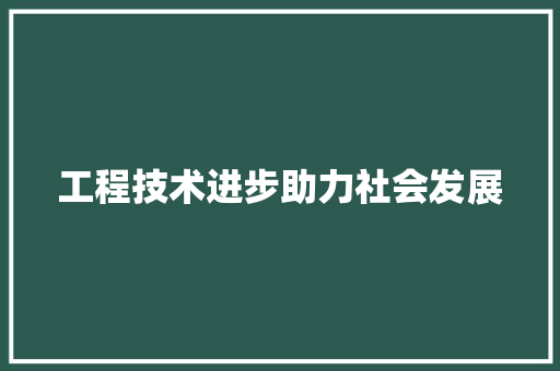 工程技术进步助力社会发展 现代风格装饰
