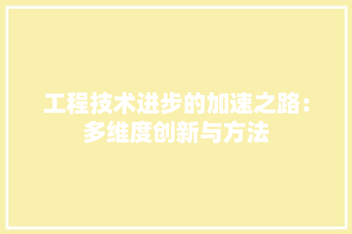 工程技术进步的加速之路：多维度创新与方法 现代风格装饰
