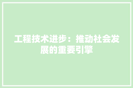 工程技术进步：推动社会发展的重要引擎