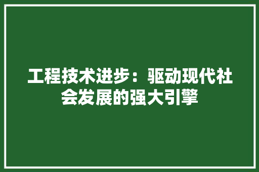 工程技术进步：驱动现代社会发展的强大引擎 现代风格装饰
