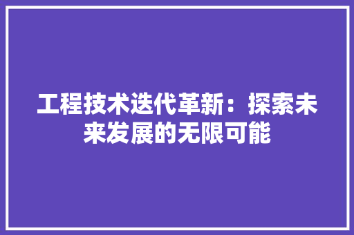 工程技术迭代革新：探索未来发展的无限可能 现代风格装饰