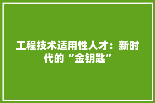 工程技术适用性人才：新时代的“金钥匙” 现代风格装饰