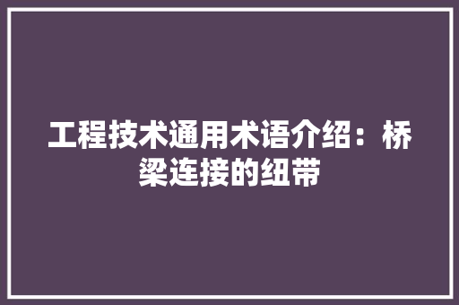 工程技术通用术语介绍：桥梁连接的纽带 现代风格装饰
