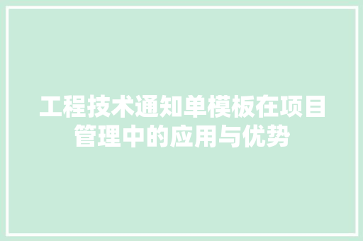 工程技术通知单模板在项目管理中的应用与优势 现代风格装饰