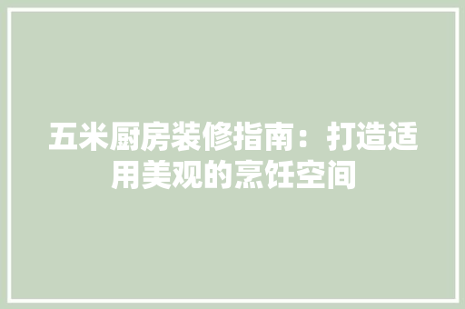 五米厨房装修指南：打造适用美观的烹饪空间 家居装修