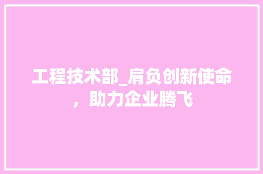 工程技术部_肩负创新使命，助力企业腾飞 现代风格装饰