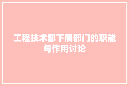 工程技术部下属部门的职能与作用讨论