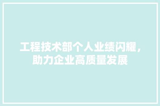 工程技术部个人业绩闪耀，助力企业高质量发展 现代风格装饰