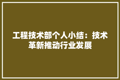 工程技术部个人小结：技术革新推动行业发展 现代风格装饰