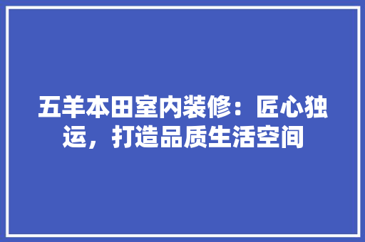 五羊本田室内装修：匠心独运，打造品质生活空间