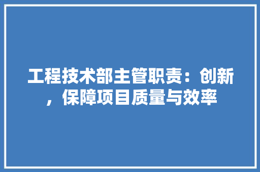 工程技术部主管职责：创新，保障项目质量与效率 现代风格装饰