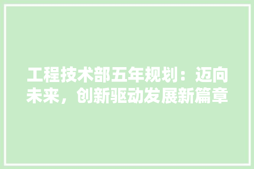 工程技术部五年规划：迈向未来，创新驱动发展新篇章