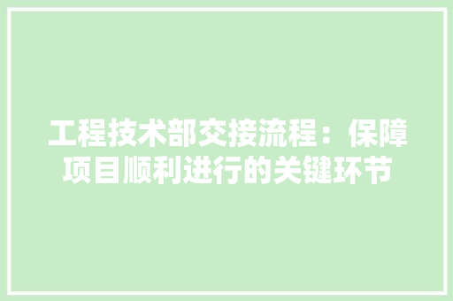工程技术部交接流程：保障项目顺利进行的关键环节 现代风格装饰