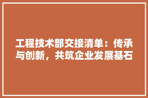 工程技术部交接清单：传承与创新，共筑企业发展基石 现代风格装饰