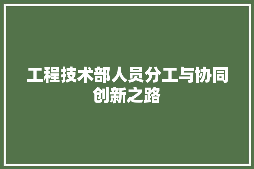 工程技术部人员分工与协同创新之路 现代风格装饰
