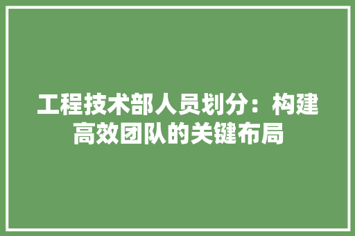 工程技术部人员划分：构建高效团队的关键布局