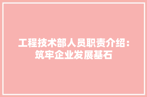 工程技术部人员职责介绍：筑牢企业发展基石 现代风格装饰