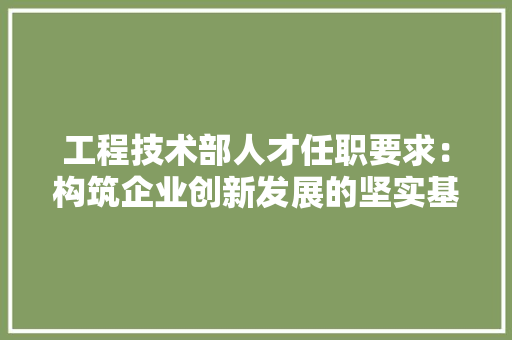 工程技术部人才任职要求：构筑企业创新发展的坚实基石 现代风格装饰