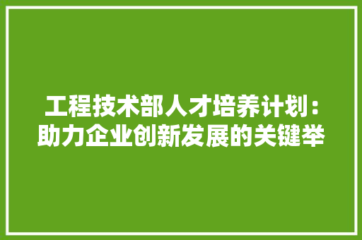 工程技术部人才培养计划：助力企业创新发展的关键举措