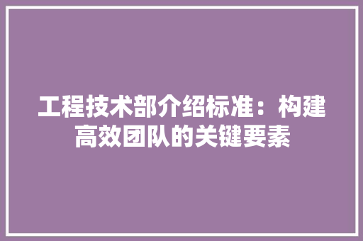 工程技术部介绍标准：构建高效团队的关键要素