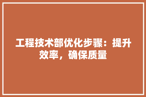 工程技术部优化步骤：提升效率，确保质量 现代风格装饰