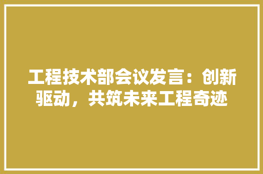 工程技术部会议发言：创新驱动，共筑未来工程奇迹 现代风格装饰