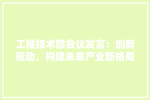 工程技术部会议发言：创新驱动，构建未来产业新格局 现代风格装饰