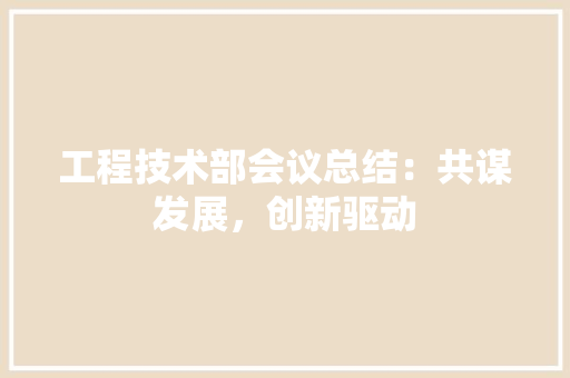 工程技术部会议总结：共谋发展，创新驱动 现代风格装饰