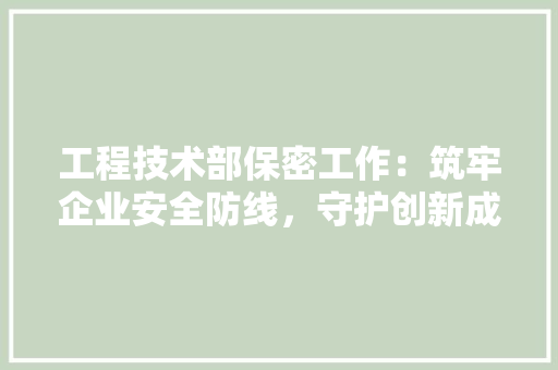 工程技术部保密工作：筑牢企业安全防线，守护创新成果 现代风格装饰