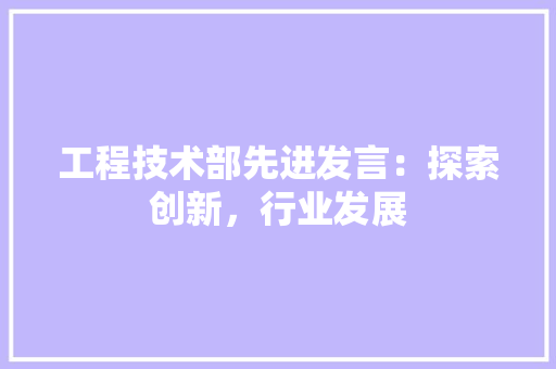工程技术部先进发言：探索创新，行业发展 现代风格装饰