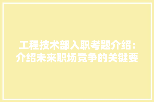 工程技术部入职考题介绍：介绍未来职场竞争的关键要素 现代风格装饰