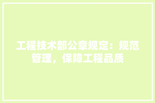 工程技术部公章规定：规范管理，保障工程品质 现代风格装饰
