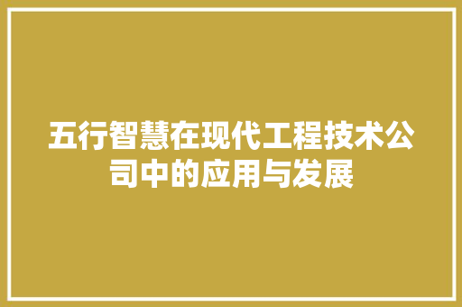 五行智慧在现代工程技术公司中的应用与发展 家居装修