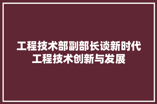 工程技术部副部长谈新时代工程技术创新与发展 现代风格装饰
