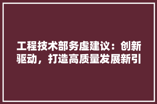 工程技术部务虚建议：创新驱动，打造高质量发展新引擎 现代风格装饰
